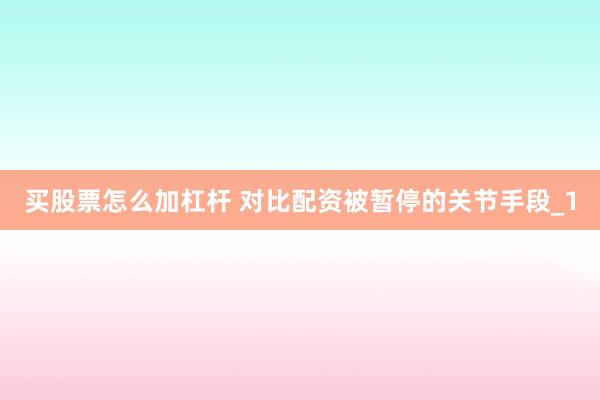 买股票怎么加杠杆 对比配资被暂停的关节手段_1