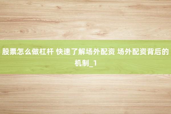 股票怎么做杠杆 快速了解场外配资 场外配资背后的机制_1