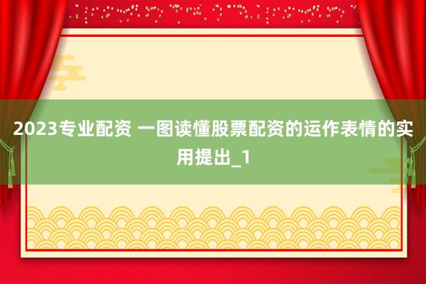 2023专业配资 一图读懂股票配资的运作表情的实用提出_1