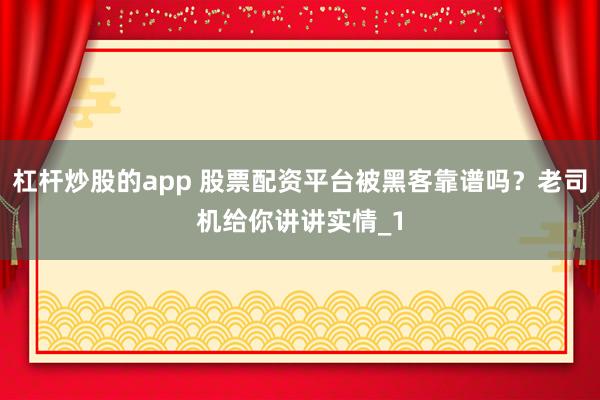 杠杆炒股的app 股票配资平台被黑客靠谱吗？老司机给你讲讲实情_1