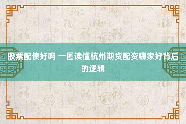 股票配债好吗 一图读懂杭州期货配资哪家好背后的逻辑