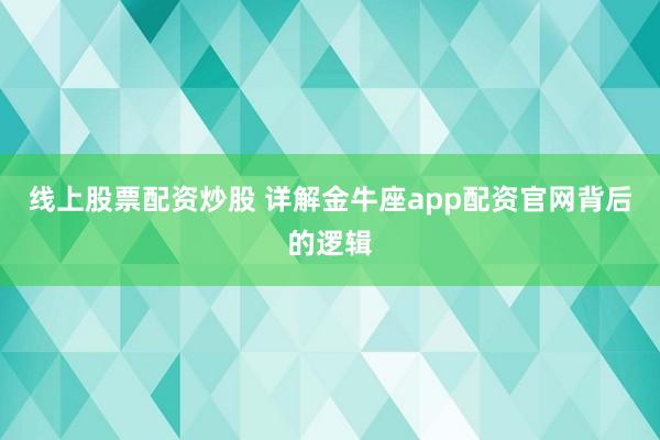 线上股票配资炒股 详解金牛座app配资官网背后的逻辑