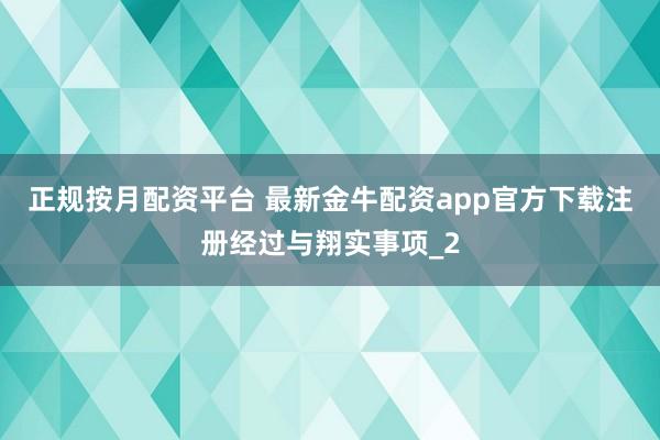 正规按月配资平台 最新金牛配资app官方下载注册经过与翔实事项_2