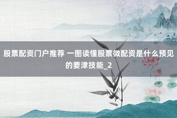 股票配资门户推荐 一图读懂股票微配资是什么预见的要津技能_2