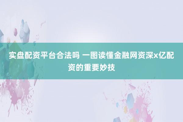 实盘配资平台合法吗 一图读懂金融网资深x亿配资的重要妙技