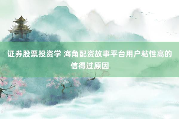 证券股票投资学 海角配资故事平台用户粘性高的信得过原因