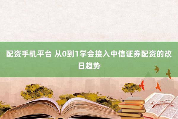 配资手机平台 从0到1学会接入中信证券配资的改日趋势