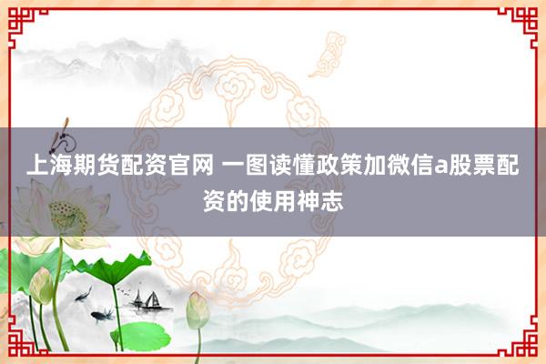 上海期货配资官网 一图读懂政策加微信a股票配资的使用神志