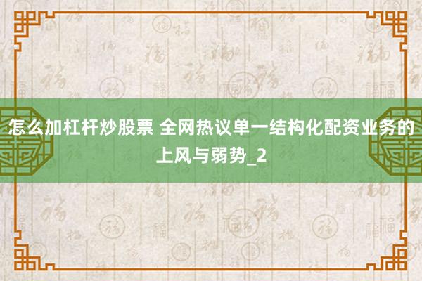 怎么加杠杆炒股票 全网热议单一结构化配资业务的上风与弱势_2