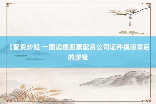 【配资炒股 一图读懂股票配资公司证件模版背后的逻辑