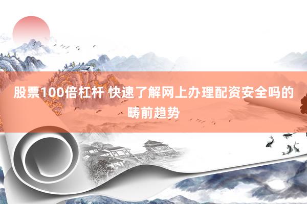 股票100倍杠杆 快速了解网上办理配资安全吗的畴前趋势