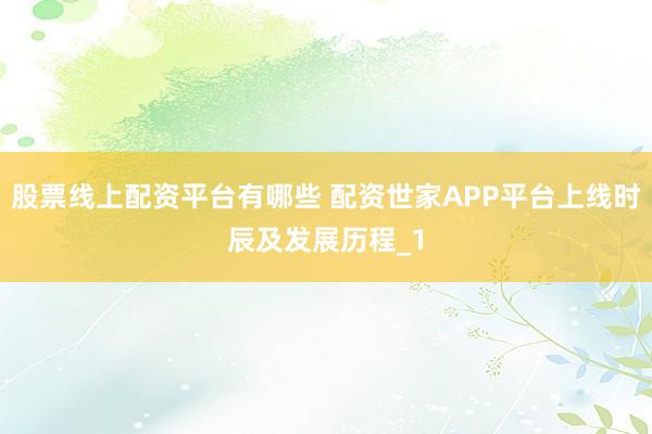 股票线上配资平台有哪些 配资世家APP平台上线时辰及发展历程_1