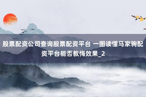 股票配资公司查询股票配资平台 一图读懂马家驹配资平台能否教悔效果_2