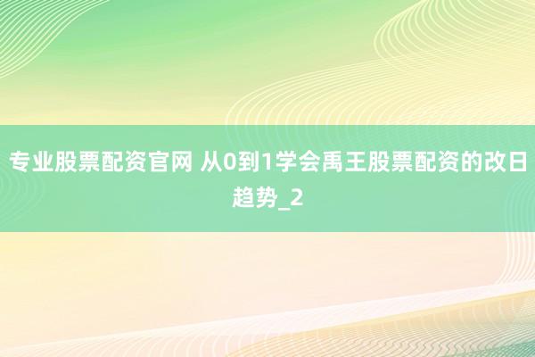 专业股票配资官网 从0到1学会禹王股票配资的改日趋势_2