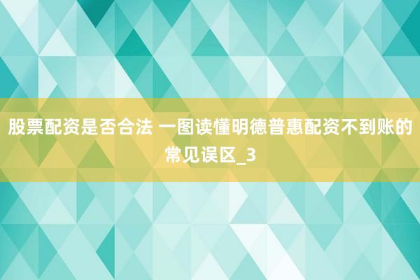 股票配资是否合法 一图读懂明德普惠配资不到账的常见误区_3