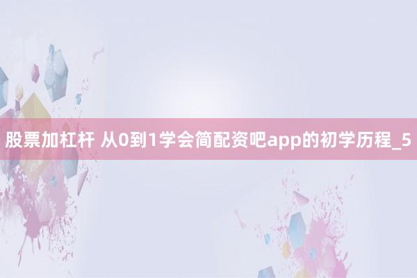 股票加杠杆 从0到1学会简配资吧app的初学历程_5
