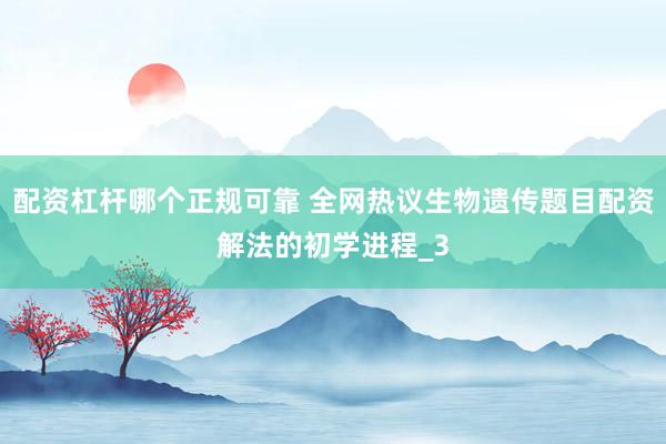 配资杠杆哪个正规可靠 全网热议生物遗传题目配资解法的初学进程_3