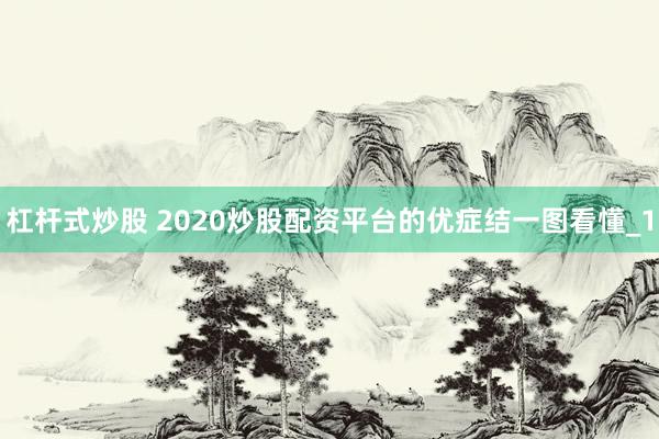 杠杆式炒股 2020炒股配资平台的优症结一图看懂_1