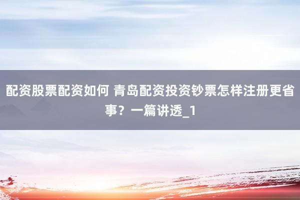 配资股票配资如何 青岛配资投资钞票怎样注册更省事？一篇讲透_1