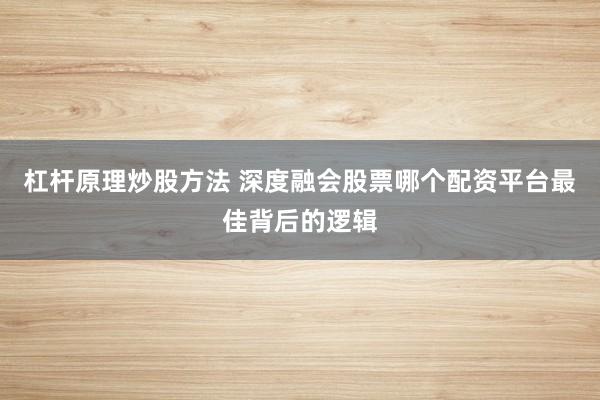 杠杆原理炒股方法 深度融会股票哪个配资平台最佳背后的逻辑