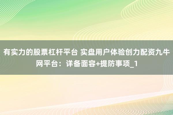 有实力的股票杠杆平台 实盘用户体验创力配资九牛网平台：详备面容+提防事项_1