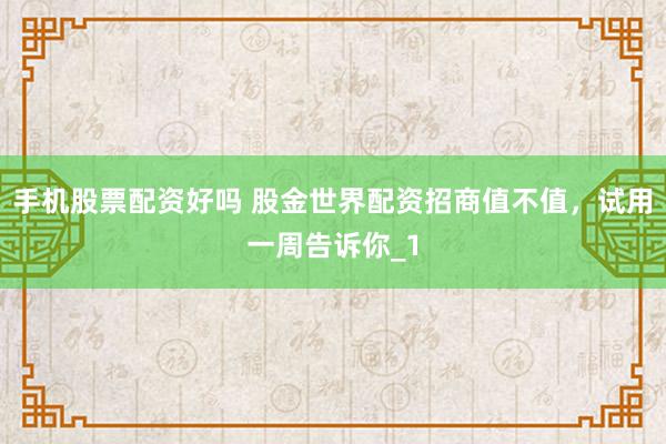 手机股票配资好吗 股金世界配资招商值不值，试用一周告诉你_1