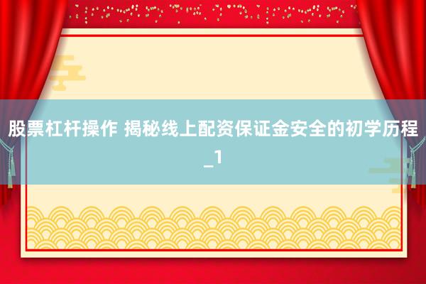 股票杠杆操作 揭秘线上配资保证金安全的初学历程_1