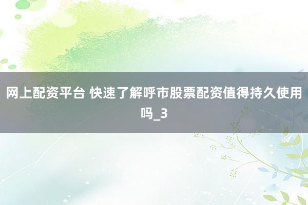 网上配资平台 快速了解呼市股票配资值得持久使用吗_3