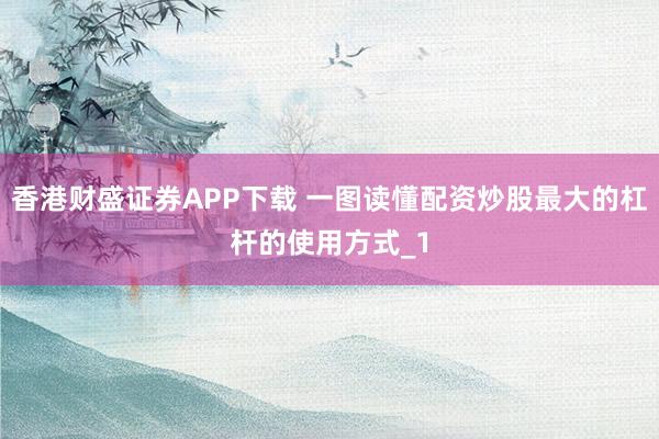 香港财盛证券APP下载 一图读懂配资炒股最大的杠杆的使用方式_1