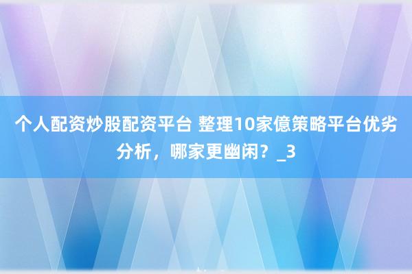 个人配资炒股配资平台 整理10家億策略平台优劣分析，哪家更幽闲？_3