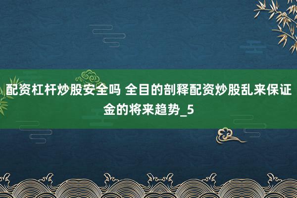 配资杠杆炒股安全吗 全目的剖释配资炒股乱来保证金的将来趋势_5