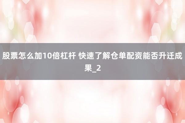 股票怎么加10倍杠杆 快速了解仓单配资能否升迁成果_2
