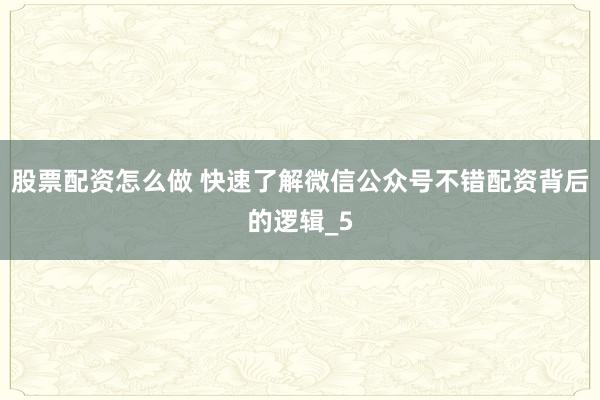 股票配资怎么做 快速了解微信公众号不错配资背后的逻辑_5