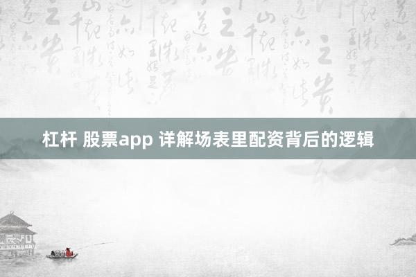 杠杆 股票app 详解场表里配资背后的逻辑