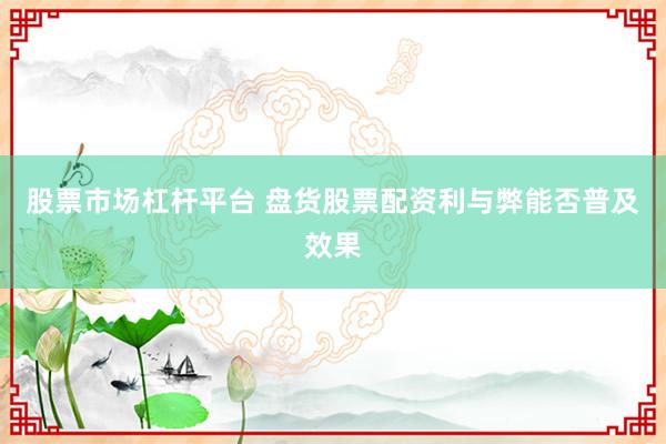 股票市场杠杆平台 盘货股票配资利与弊能否普及效果