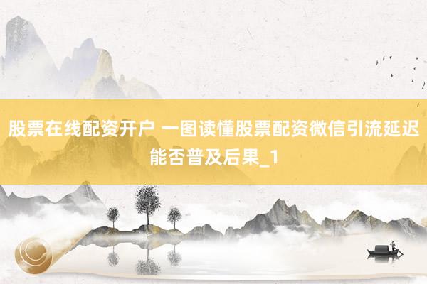 股票在线配资开户 一图读懂股票配资微信引流延迟能否普及后果_1