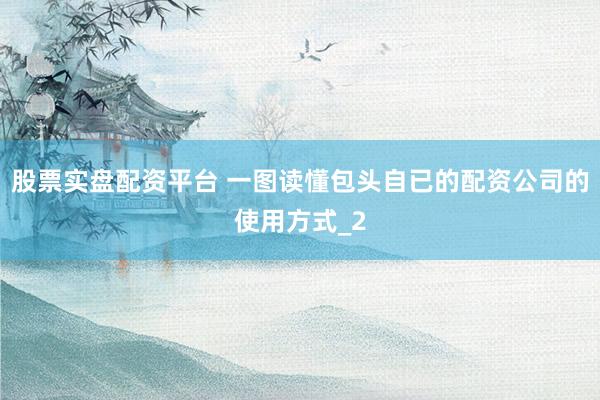 股票实盘配资平台 一图读懂包头自已的配资公司的使用方式_2