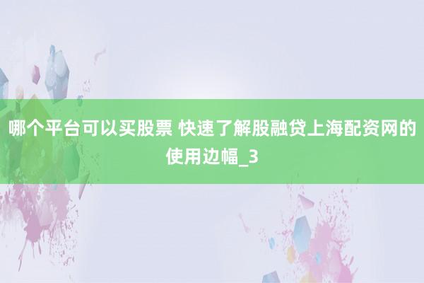 哪个平台可以买股票 快速了解股融贷上海配资网的使用边幅_3