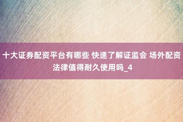 十大证券配资平台有哪些 快速了解证监会 场外配资 法律值得耐久使用吗_4