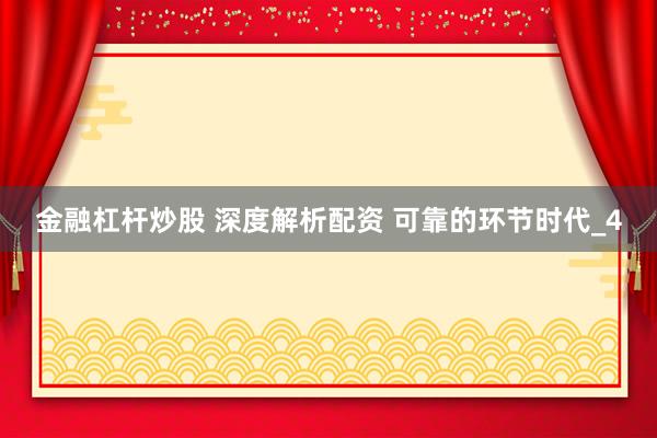 金融杠杆炒股 深度解析配资 可靠的环节时代_4