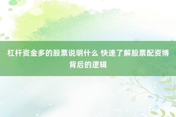 杠杆资金多的股票说明什么 快速了解股票配资博背后的逻辑
