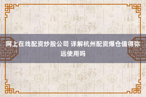 网上在线配资炒股公司 详解杭州配资爆仓值得弥远使用吗