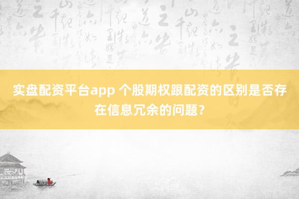 实盘配资平台app 个股期权跟配资的区别是否存在信息冗余的问题？
