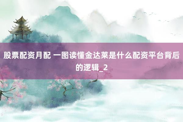 股票配资月配 一图读懂金达莱是什么配资平台背后的逻辑_2