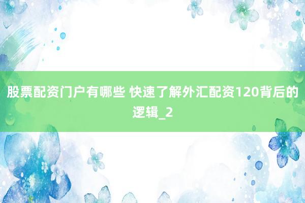 股票配资门户有哪些 快速了解外汇配资120背后的逻辑_2
