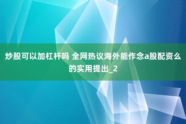 炒股可以加杠杆吗 全网热议海外能作念a股配资么的实用提出_2