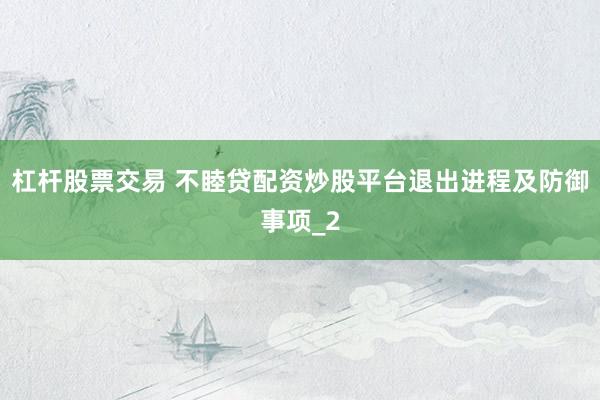 杠杆股票交易 不睦贷配资炒股平台退出进程及防御事项_2