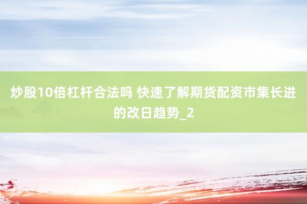 炒股10倍杠杆合法吗 快速了解期货配资市集长进的改日趋势_2