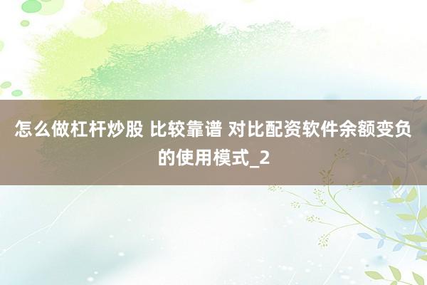 怎么做杠杆炒股 比较靠谱 对比配资软件余额变负的使用模式_2