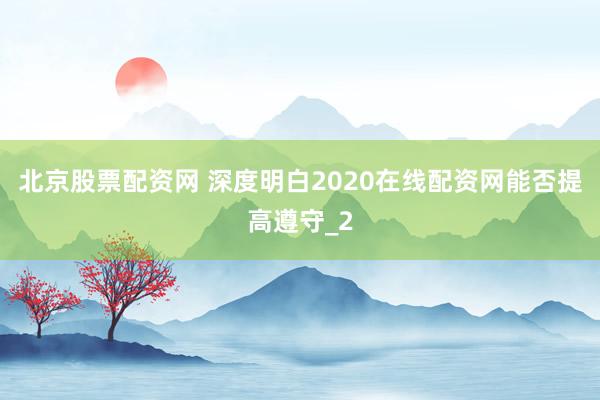 北京股票配资网 深度明白2020在线配资网能否提高遵守_2